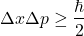 \begin{equation*}   \Delta x \Delta p \geq \frac{\hbar}{2}\end{equation*}